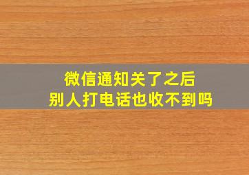 微信通知关了之后 别人打电话也收不到吗